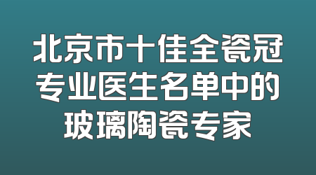 北京市十佳全瓷冠专业医生名单中的玻璃陶瓷专家