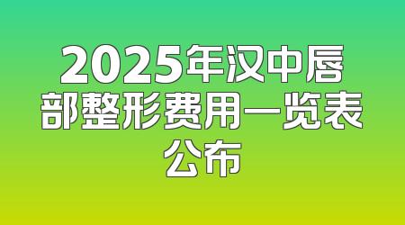 2025年汉中唇部整形费用一览表公布