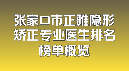 张家口市正雅隐形矫正专业医生排名榜单概览