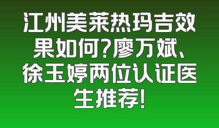 江州美莱热玛吉效果如何？廖万斌、徐玉婷两位认证医生推荐！