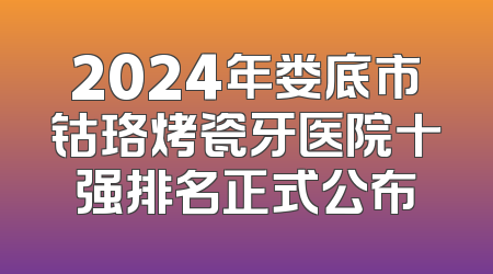 2024年娄底市钴珞烤瓷牙医院十强排名正式公布