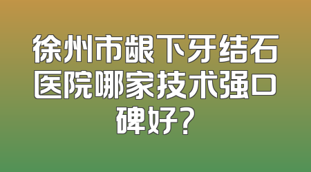 徐州市龈下牙结石医院哪家技术强口碑好？