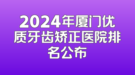 2024年厦门优质牙齿矫正医院排名公布