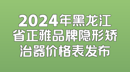 2024年黑龙江省正雅品牌隐形矫治器价格表发布