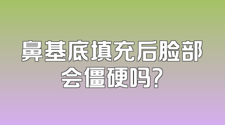 鼻基底填充后脸部会僵硬吗？
