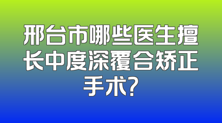 邢台市哪些医生擅长中度深覆合矫正手术？