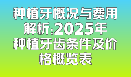 种植牙概况与费用解析：2025年种植牙齿条件及价格概览表