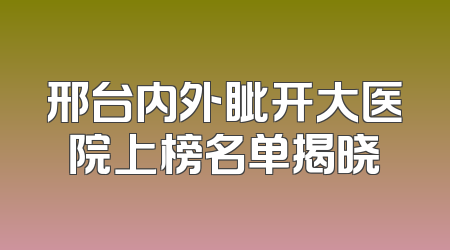 邢台内外眦开大医院上榜名单揭晓
