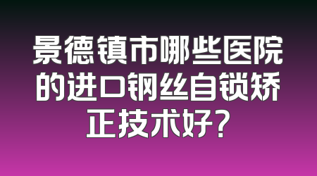 景德镇市哪些医院的进口钢丝自锁矫正技术好？