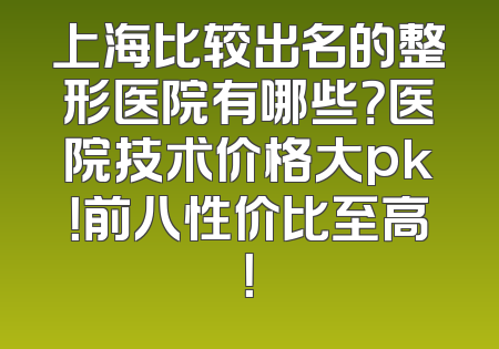 上海比较出名的整形医院有哪些？医院技术价格大pk！前八性价比至高！
