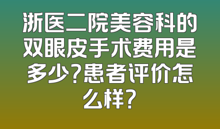 浙医二院美容科的双眼皮手术费用是多少？患者评价怎么样？