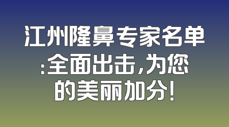 江州隆鼻专家名单：全面出击，为您的美丽加分！