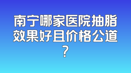 南宁哪家医院抽脂效果好且价格公道？