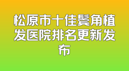 松原市十佳鬓角植发医院排名更新发布