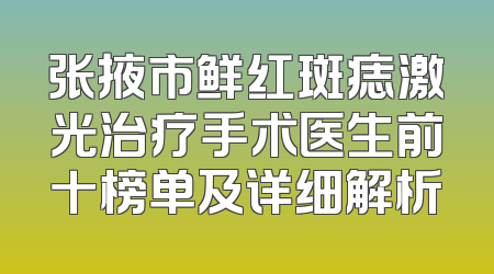 张掖市鲜红斑痣激光治疗手术医生前十榜单及详细解析