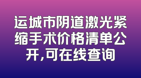 运城市阴道激光紧缩手术价格清单公开，可在线查询