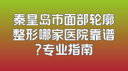 秦皇岛市面部轮廓整形哪家医院靠谱？专业指南