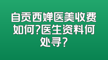 自贡西婵医美收费如何？医生资料何处寻？