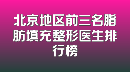 北京地区前三名脂肪填充整形医生排行榜