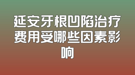 延安牙根凹陷治疗费用受哪些因素影响
