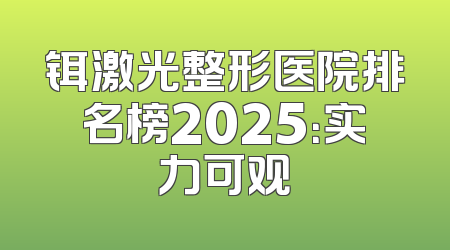 铒激光整形医院排名榜2025：实力可观