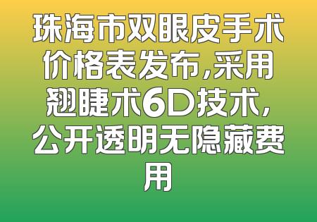 珠海市双眼皮手术价格表发布，采用翘睫术6D技术，公开透明无隐藏费用