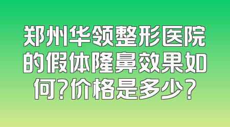 郑州华领整形医院的假体隆鼻效果如何？价格是多少？