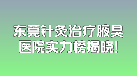 东莞针灸治疗腋臭医院实力榜揭晓！