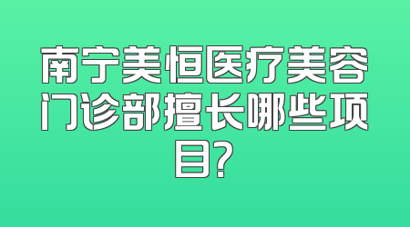 南宁美恒医疗美容门诊部擅长哪些项目？