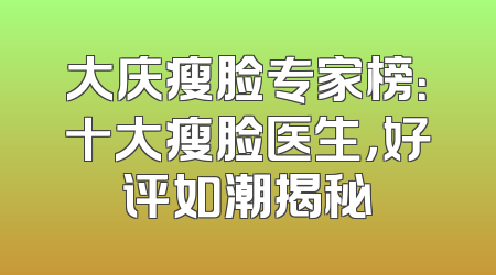 大庆瘦脸专家榜：十大瘦脸医生，好评如潮揭秘