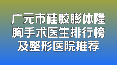 广元市硅胶膨体隆胸手术医生排行榜及整形医院推荐