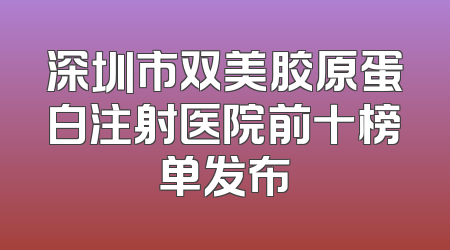 深圳市双美胶原蛋白注射医院前十榜单发布