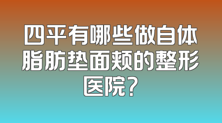 四平有哪些做自体脂肪垫面颊的整形医院？