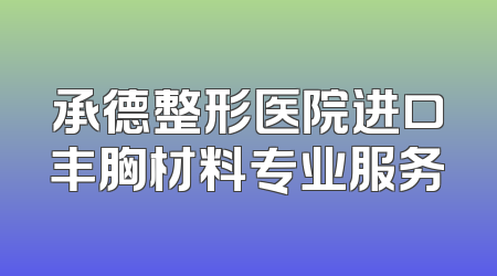 承德整形医院进口丰胸材料专业服务