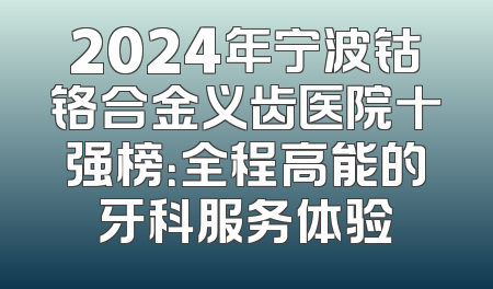 2024年宁波钴铬合金义齿医院十强榜：全程高能的牙科服务体验