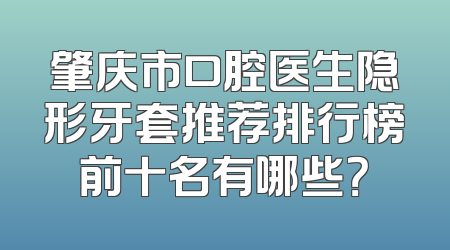 肇庆市口腔医生隐形牙套推荐排行榜前十名有哪些？