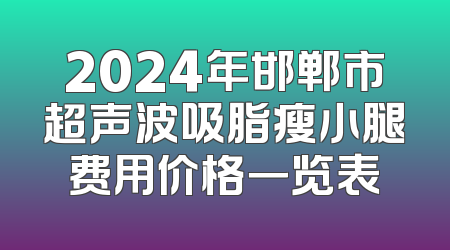 2024年邯郸市超声波吸脂瘦小腿费用价格一览表