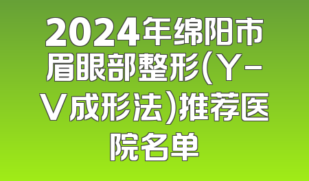 2024年绵阳市眉眼部整形（Y-V成形法）推荐医院名单