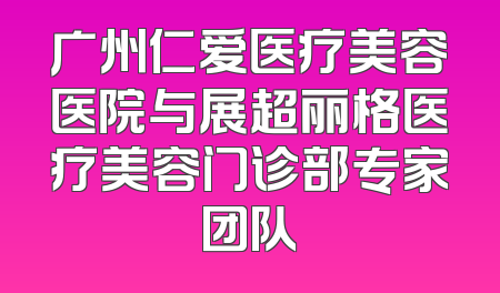 广州仁爱医疗美容医院与展超丽格医疗美容门诊部专家团队