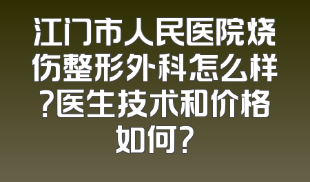 江门市人民医院烧伤整形外科怎么样？医生技术和价格如何？
