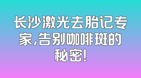 长沙激光去胎记专家，告别咖啡斑的秘密！