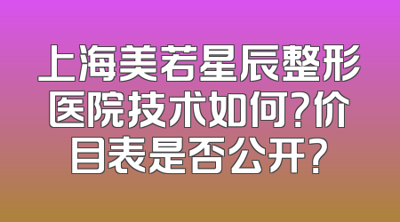 上海美若星辰整形医院技术如何？价目表是否公开？