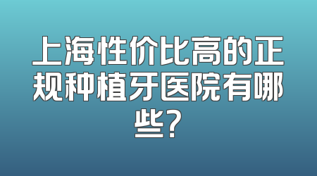上海性价比高的正规种植牙医院有哪些？