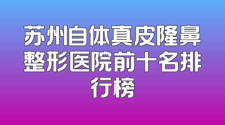 苏州自体真皮隆鼻整形医院前十名排行榜