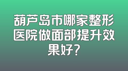 葫芦岛市哪家整形医院做面部提升效果好？