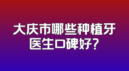 大庆市哪些种植牙医生口碑好？