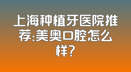 上海种植牙医院推荐：美奥口腔怎么样？