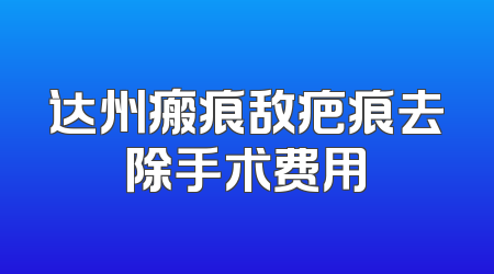 达州瘢痕敌疤痕去除手术费用