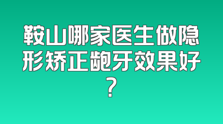 鞍山哪家医生做隐形矫正龅牙效果好？