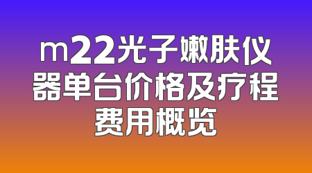 m22光子嫩肤仪器单台价格及疗程费用概览